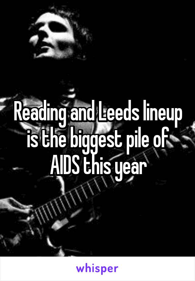 Reading and Leeds lineup is the biggest pile of AIDS this year