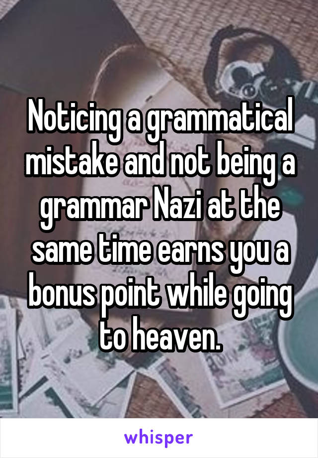 Noticing a grammatical mistake and not being a grammar Nazi at the same time earns you a bonus point while going to heaven.