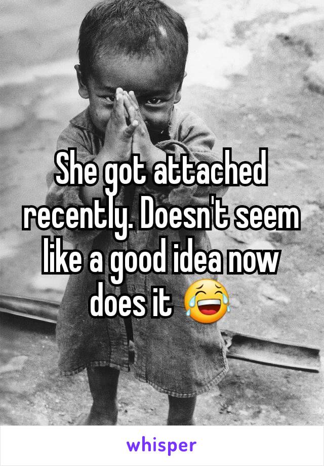 She got attached recently. Doesn't seem like a good idea now does it 😂