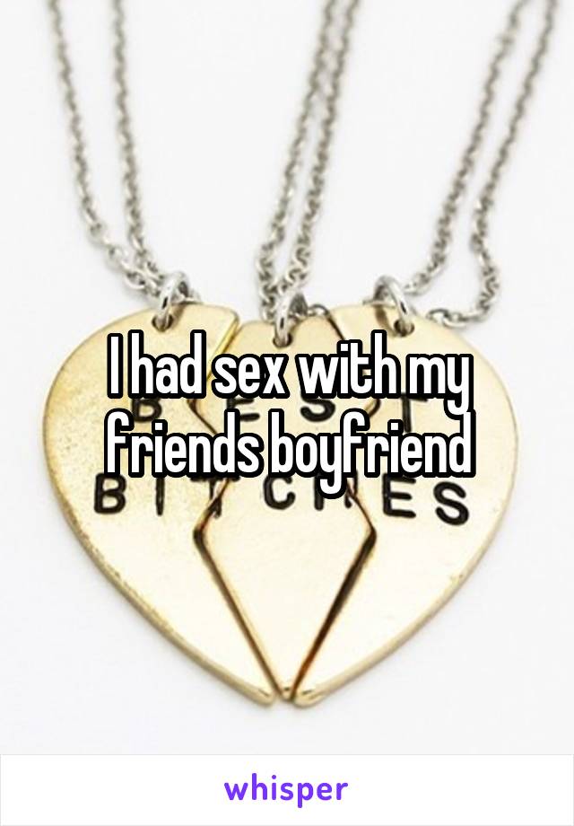 I had sex with my friends boyfriend