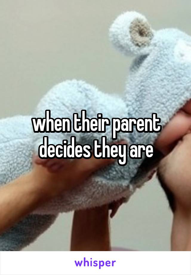 when their parent decides they are