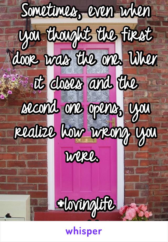 Sometimes, even when you thought the first door was the one. When it closes and the second one opens, you realize how wrong you were. 

#lovinglife
#seconddoors