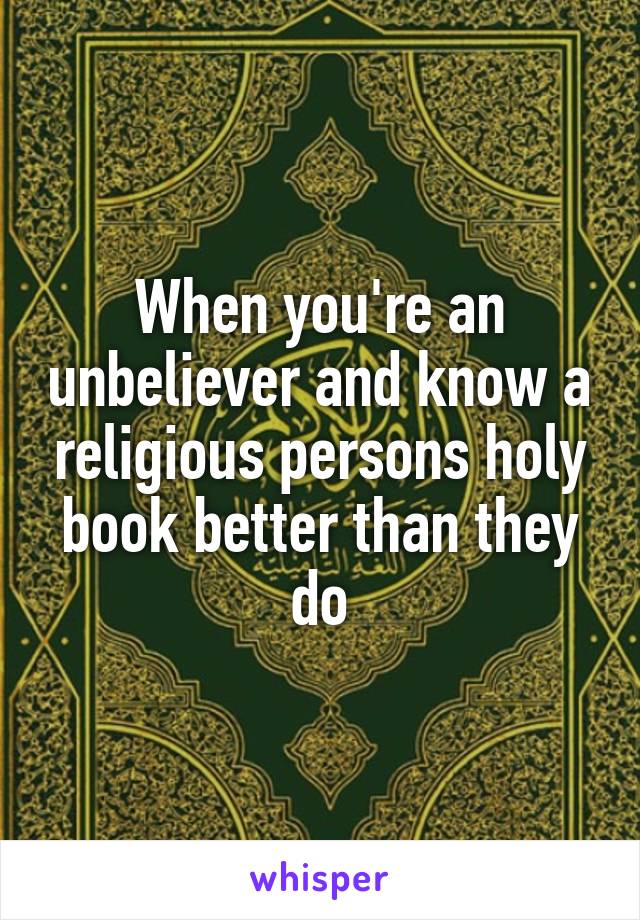 When you're an unbeliever and know a religious persons holy book better than they do