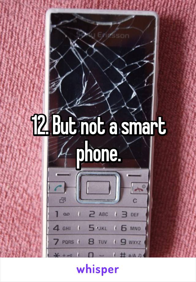 12. But not a smart phone.