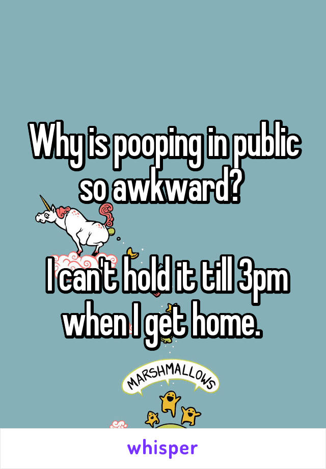 Why is pooping in public so awkward? 

 I can't hold it till 3pm when I get home. 