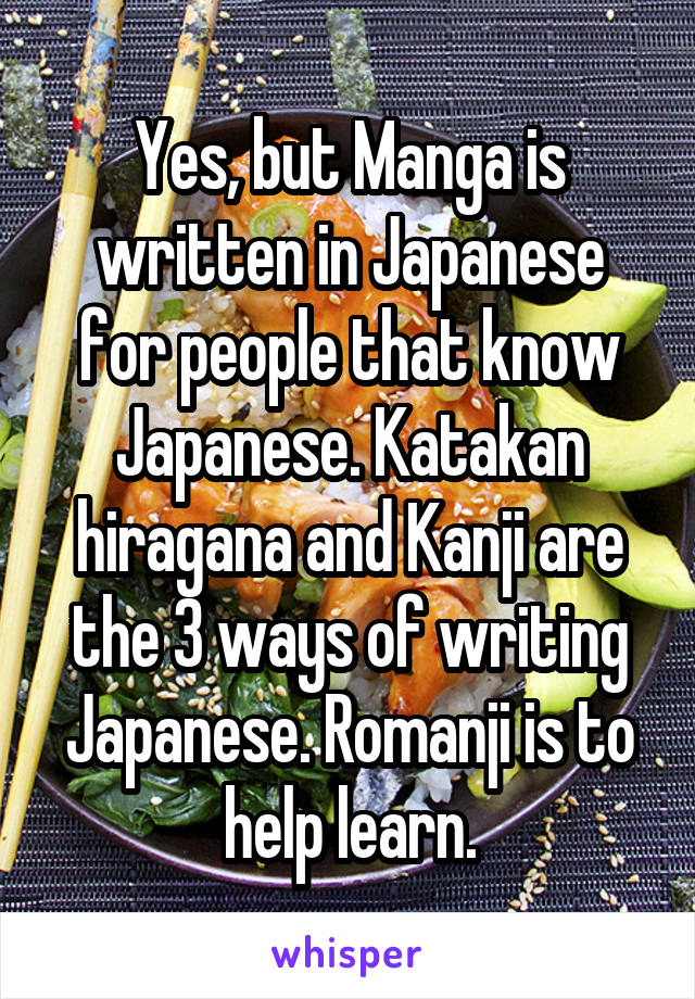 Yes, but Manga is written in Japanese for people that know Japanese. Katakan hiragana and Kanji are the 3 ways of writing Japanese. Romanji is to help learn.