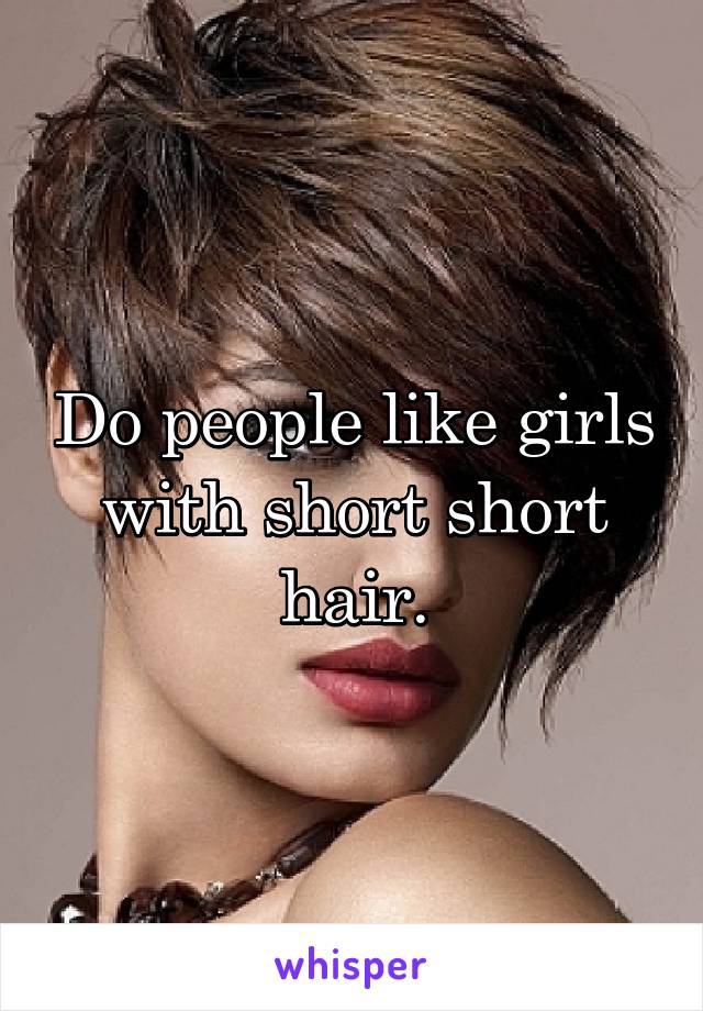 Do people like girls with short short hair.