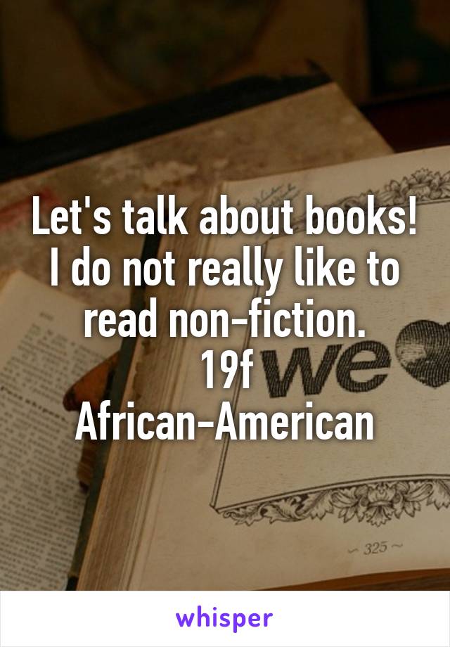 Let's talk about books! I do not really like to read non-fiction.
19f
African-American