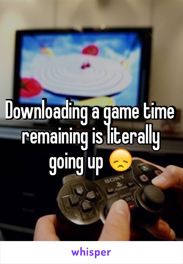 Downloading a game time remaining is literally going up 😞