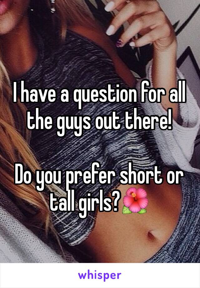 I have a question for all the guys out there!

Do you prefer short or tall girls?🌺