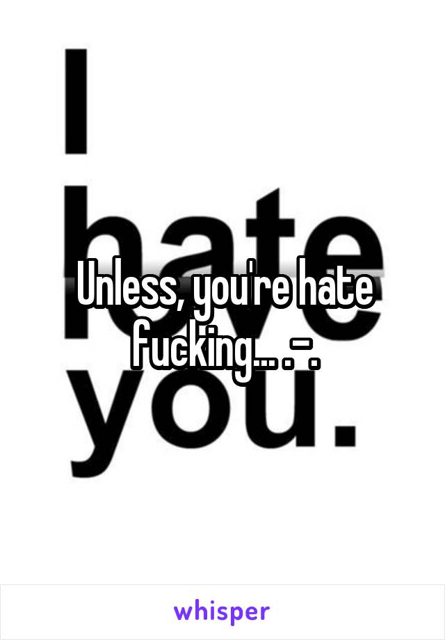 Unless, you're hate fucking... .-.