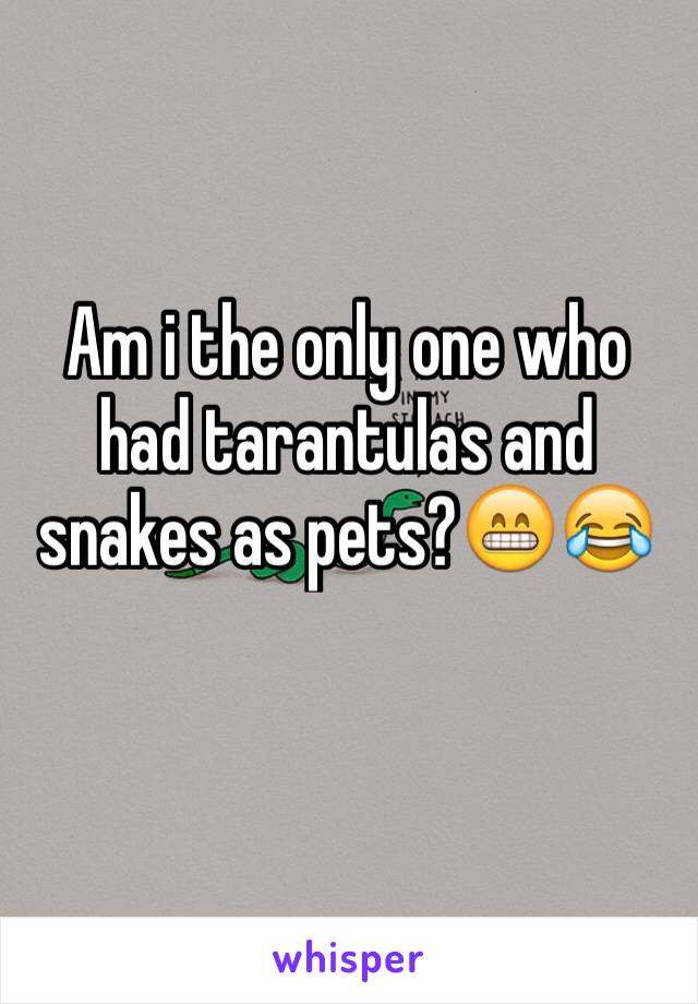 Am i the only one who had tarantulas and snakes as pets?😁😂