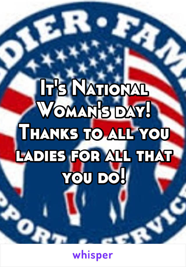 It's National Woman's day! Thanks to all you ladies for all that you do!