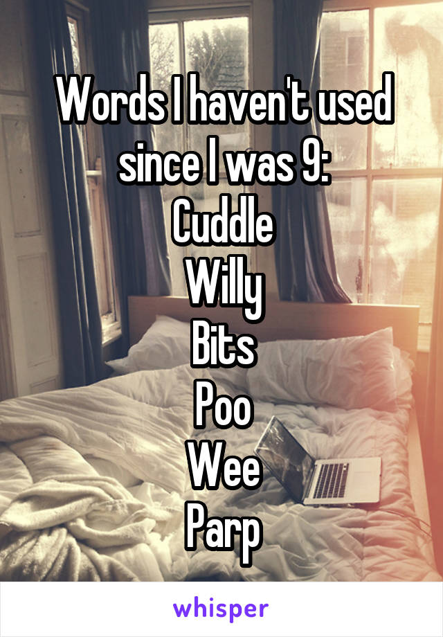 Words I haven't used since I was 9:
Cuddle
Willy
Bits
Poo
Wee
Parp