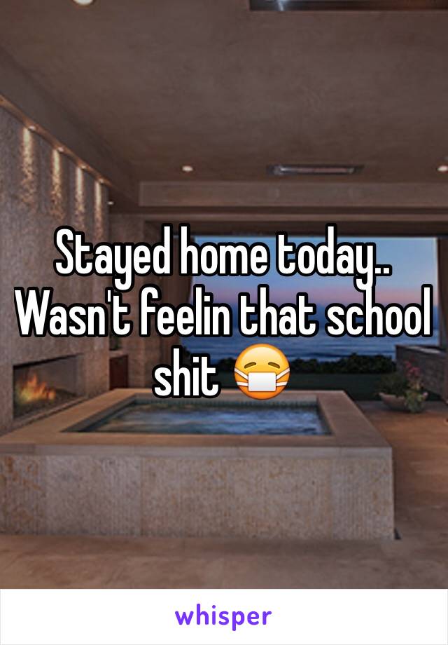 Stayed home today.. Wasn't feelin that school shit 😷