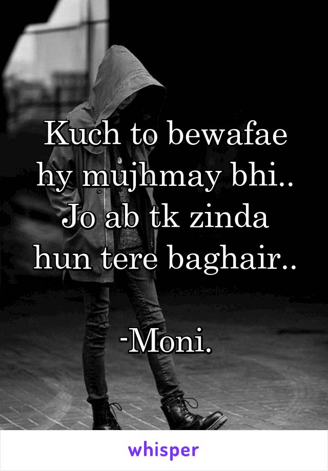 Kuch to bewafae hy mujhmay bhi..
Jo ab tk zinda hun tere baghair..

-Moni.