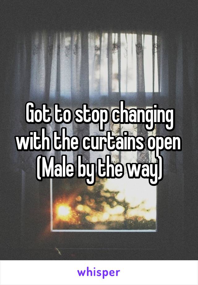 Got to stop changing with the curtains open 
(Male by the way)