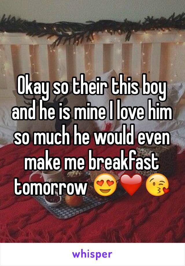 Okay so their this boy and he is mine I love him so much he would even make me breakfast tomorrow 😍❤️😘