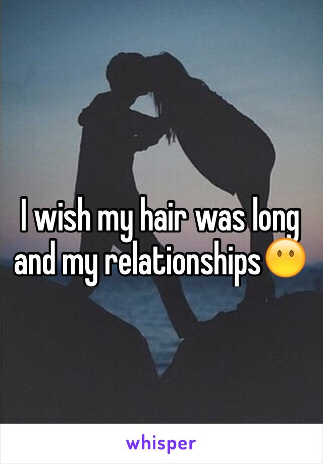 I wish my hair was long and my relationships😶