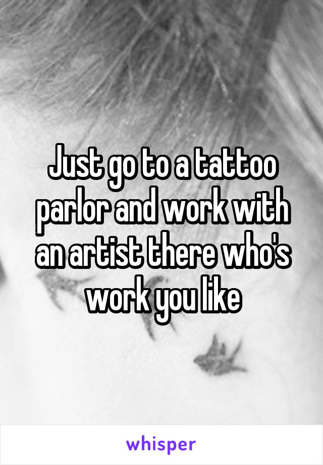 Just go to a tattoo parlor and work with an artist there who's work you like