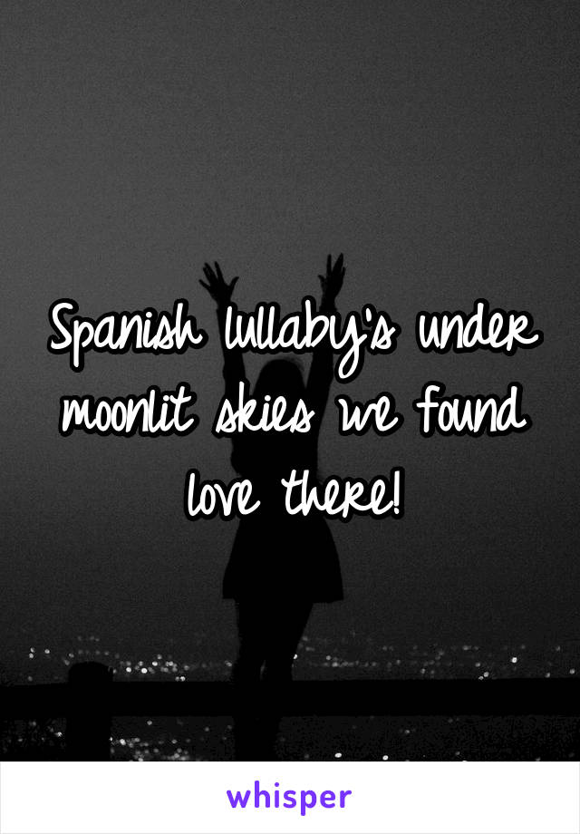 Spanish lullaby's under moonlit skies we found love there!