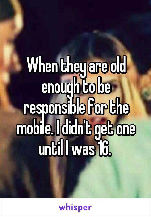 When they are old enough to be responsible for the mobile. I didn't get one until I was 16. 