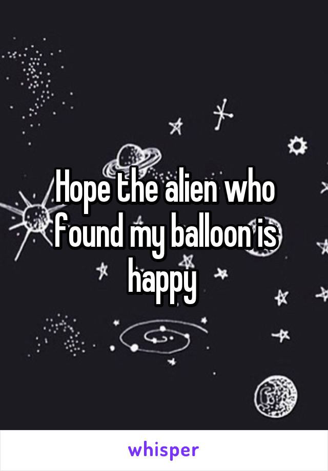 Hope the alien who found my balloon is happy 