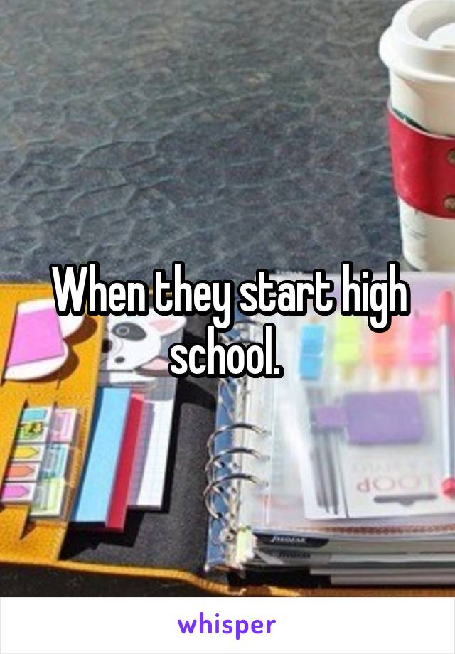 When they start high school. 