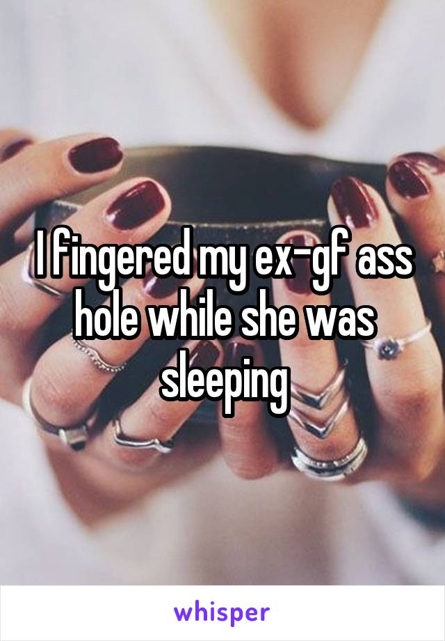 I fingered my ex-gf ass hole while she was sleeping