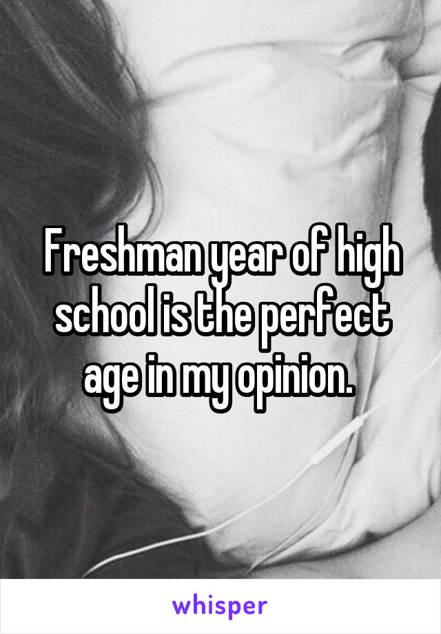 Freshman year of high school is the perfect age in my opinion. 