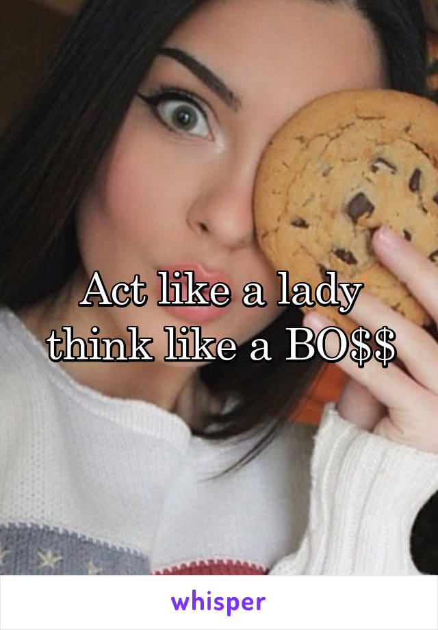 Act like a lady think like a BO$$