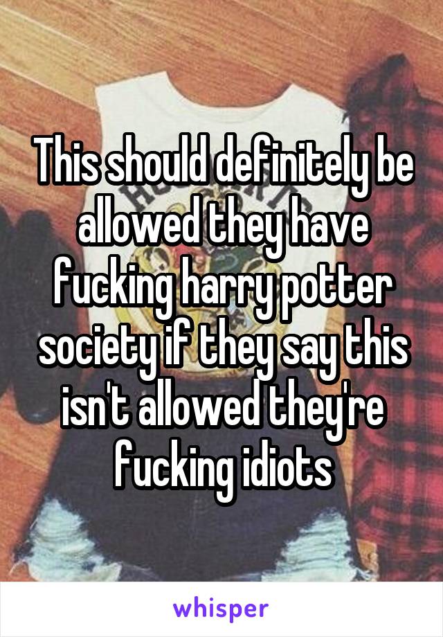 This should definitely be allowed they have fucking harry potter society if they say this isn't allowed they're fucking idiots