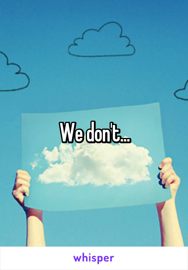 We don't...