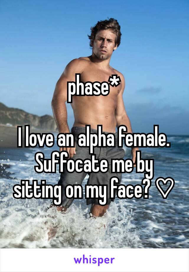 phase*

I love an alpha female. Suffocate me by sitting on my face? ♡