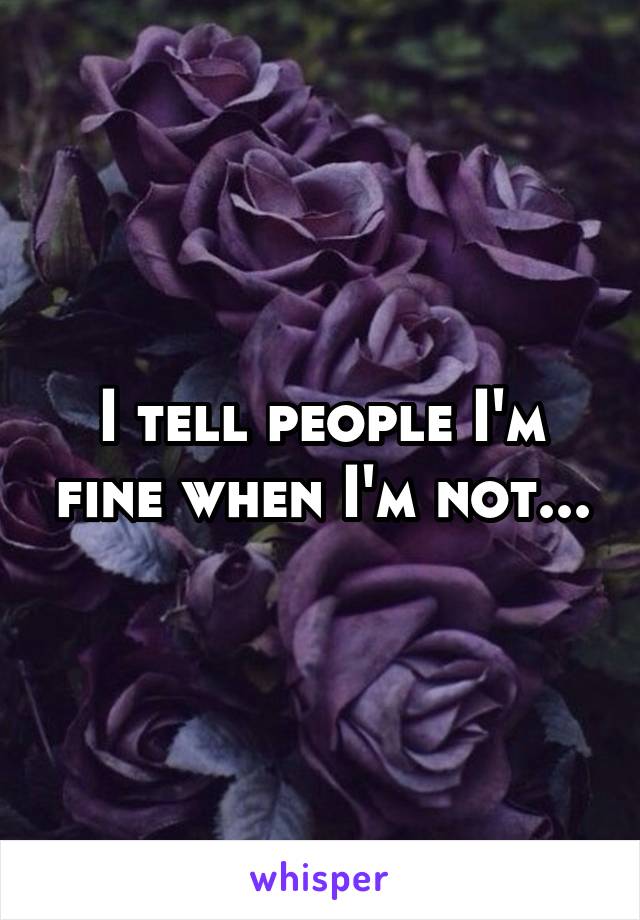 I tell people I'm fine when I'm not...