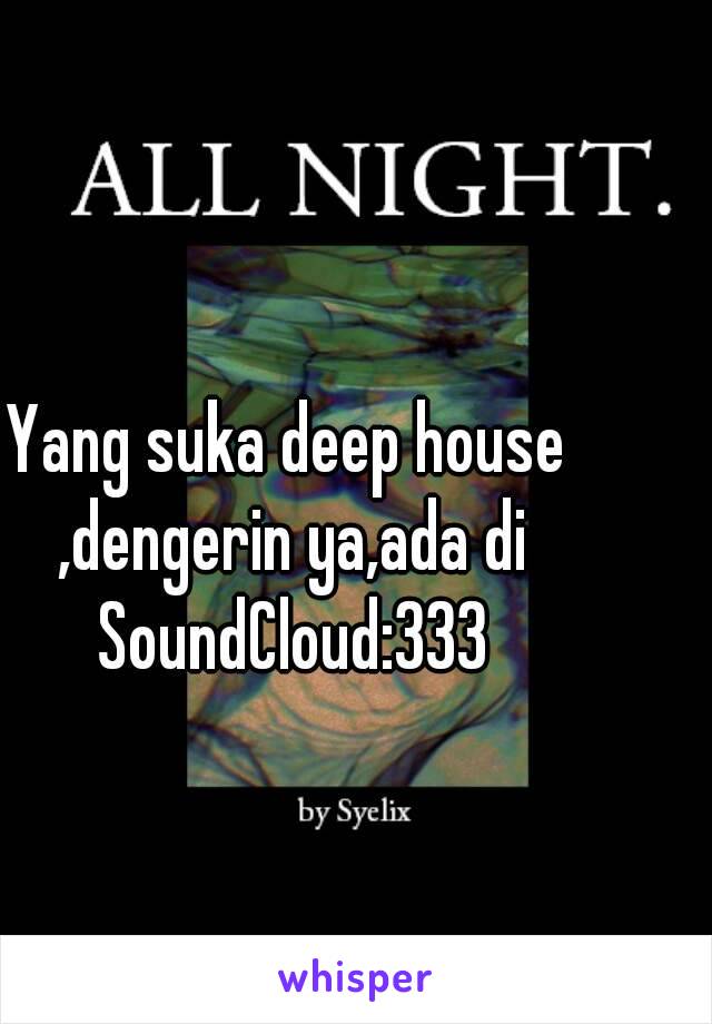 Yang suka deep house ,dengerin ya,ada di SoundCloud:333