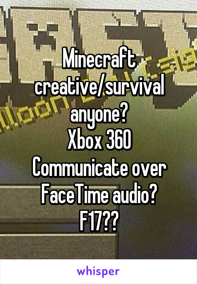 Minecraft creative/survival anyone?
Xbox 360
Communicate over FaceTime audio?
F17❤️