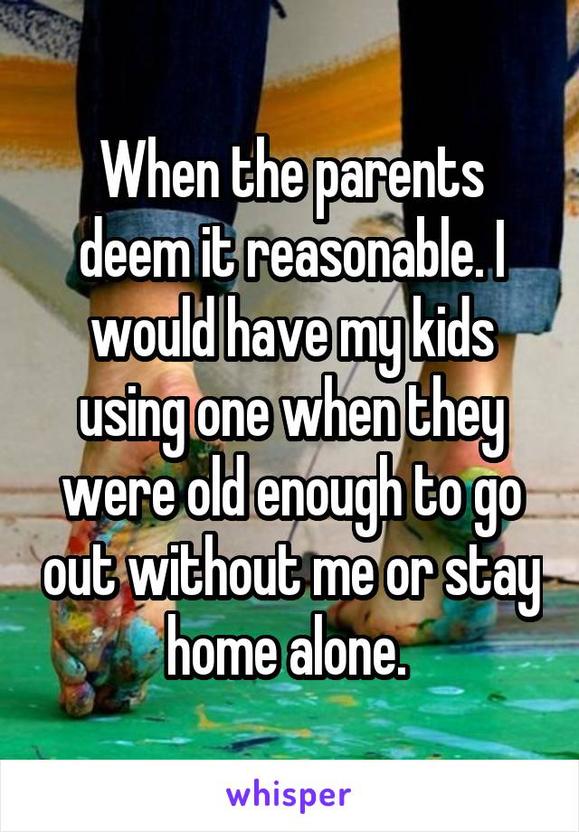 When the parents deem it reasonable. I would have my kids using one when they were old enough to go out without me or stay home alone. 