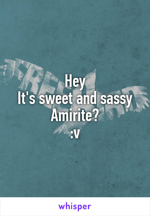 Hey
It's sweet and sassy
Amirite?
:v