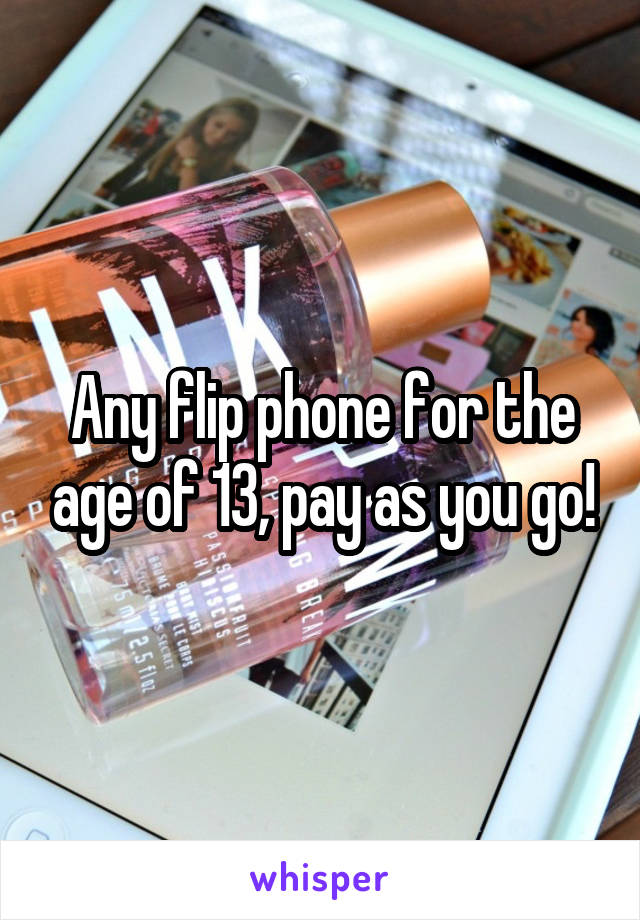 Any flip phone for the age of 13, pay as you go!