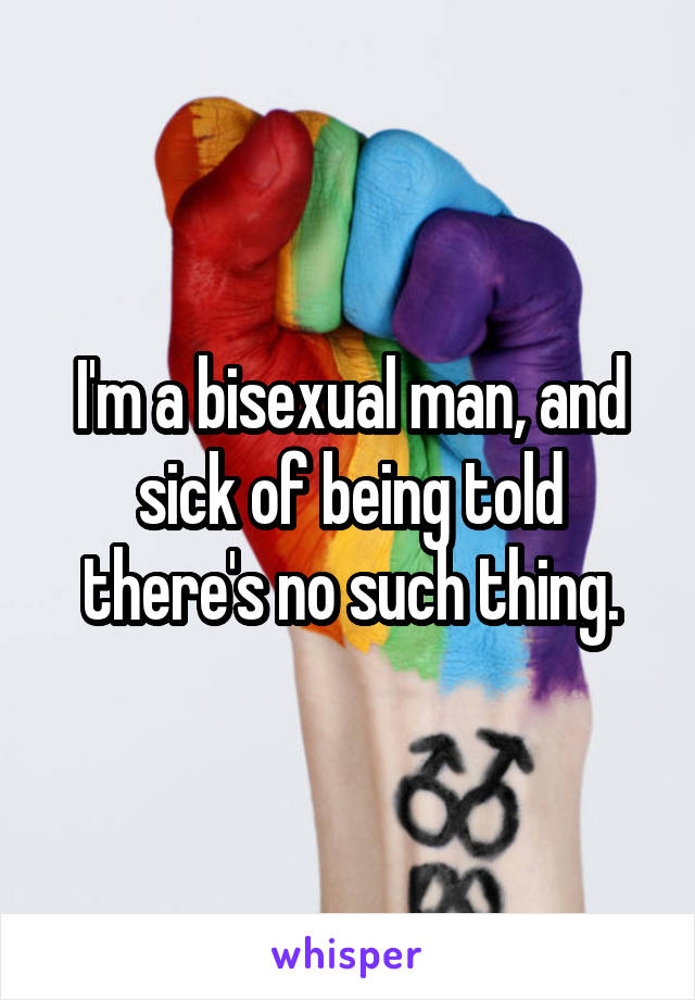 I'm a bisexual man, and sick of being told there's no such thing.