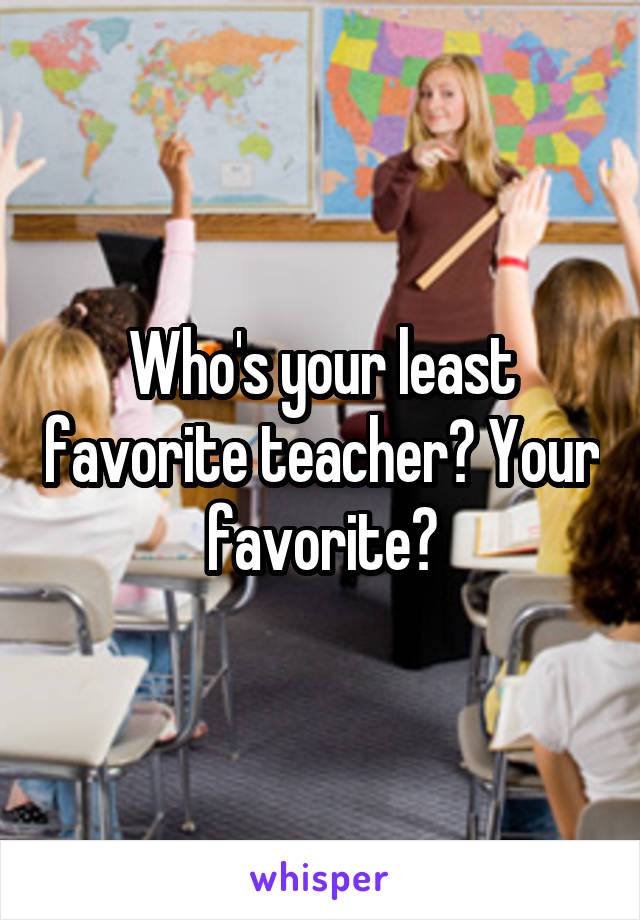 Who's your least favorite teacher? Your favorite?