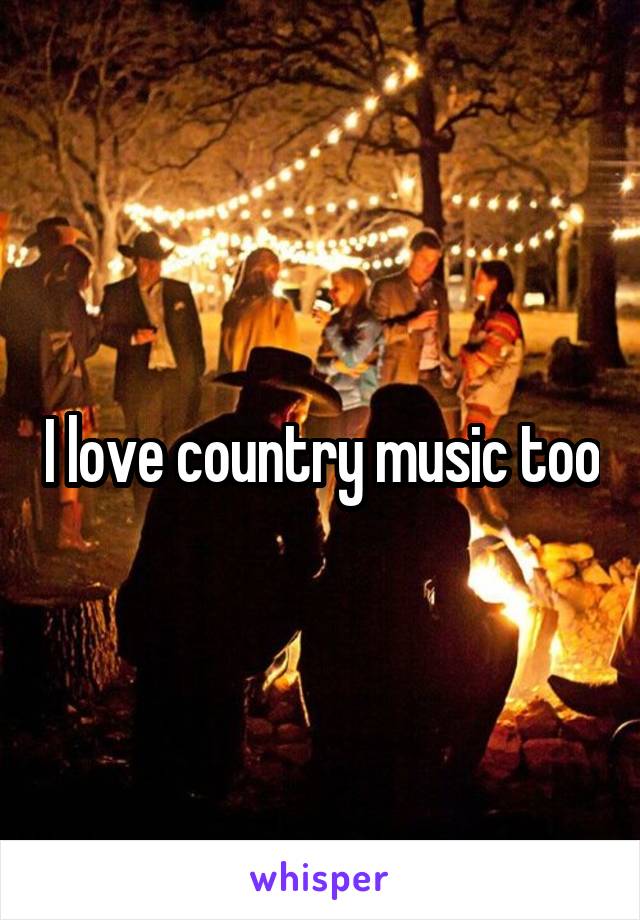 I love country music too