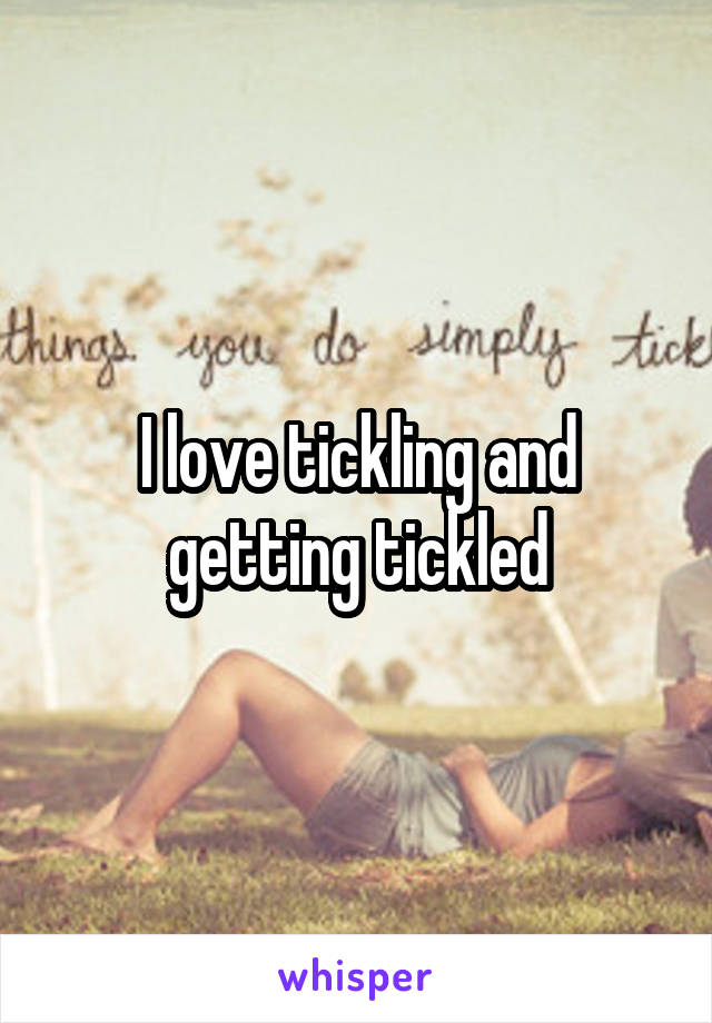 I love tickling and getting tickled