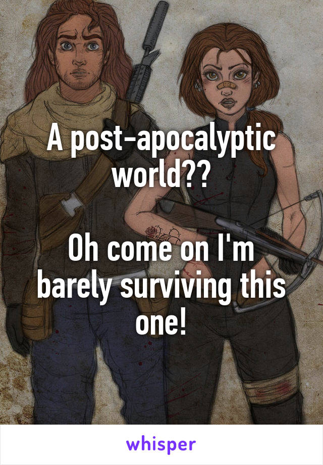 A post-apocalyptic world??

Oh come on I'm barely surviving this one!