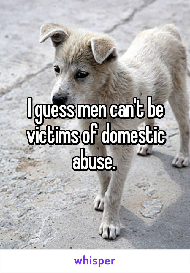 I guess men can't be victims of domestic abuse. 