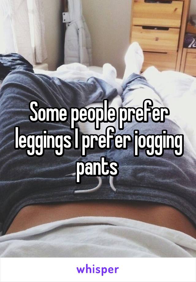 Some people prefer leggings I prefer jogging pants 