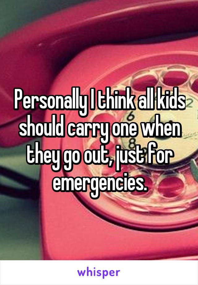 Personally I think all kids should carry one when they go out, just for emergencies.