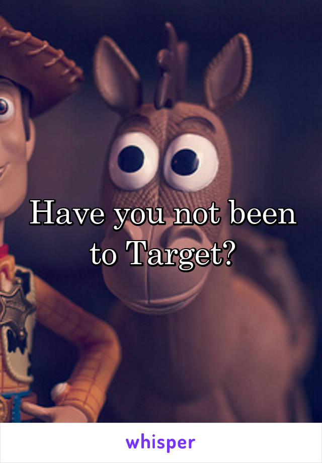 Have you not been to Target?