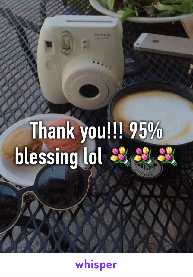 Thank you!!! 95% blessing lol 💐💐💐